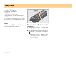 156 En marcha
Tempomat*
Desactivar el Tempomat
El Tempomat se desactiva
 al frenar,
 cuando se activa el esp,
 si se presiona una vez la palanca de
mando.
La velocidad de marcha que se ajustó por
última vez con el Tempomat queda alma
cenada.
¡Nota!
La última velocidad de marcha almacena
da se borra al parar el motor.
Volver a activar la velocidad de marcha
almacenada
Si desea volver a circular a la velocidad
de marcha almacenada:
쮿 Mueva el anillo giratorio situado en el
extremo de la palanca de mando hacia
.
 El vehículo acelera o decelera auto
máticamente hasta la última veloci
dad memorizada.
BA fortwo MJ06_Spanish.book Seite 156 Dienstag, 25. Oktober 2005 4:50 16
 