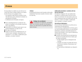 162 En marcha
Frenos
Si se produce un fallo en uno de los cir
cuitos de freno (véase Fallos en el siste
ma de frenos en la página 164),
 se requiere más fuerza al pisar el pe
dal del freno para obtener la misma ca
pacidad de frenado,
 la distancia de frenado es mayor.
쮿 Pare inmediatamente el vehículo sin
poner en peligro a los demás usuarios
de la vía pública.
쮿 Inmovilice su vehículo para que no se
pueda desplazar al salir de él.
쮿 No siga circulando.
쮿 Llame al servicio de asistencia en ca
rretera (por ejemplo, smartmove As
sistance) o a un taller cualificado (por
ejemplo, un smart center).
¡Nota!
El sistema de fuerza de frenado reforzada
solamente funciona cuando el motor está
en marcha.
Indicación mecánicoacústica de los
forros de freno
El vehículo dispone de una indicación
mecánicoacústica para los forros de
freno. Si al frenar se escuchan unos rui
dos constantes que proceden del eje de
lantero, acuda a un taller cualificado
(por ejemplo, un smart center).
Servofreno hidráulico
El servofreno hidráulico se activa en si
tuaciones de emergencia.
Si se presiona rápidamente el freno pero
no con la suficiente fuerza, el servofreno
hidráulico aumenta automáticamente la
fuerza de frenado, con lo que la distancia
de frenado se reduce.
쮿 Durante una situación de emergencia,
presione el pedal del freno hasta que
se haya terminado.
 El abs impide que se bloqueen las
ruedas.
 Cuando se suelta el pedal del freno,
los frenos vuelven a funcionar nor
malmente.
 El servofreno hidráulico se desacti
va.
¡Peligro de accidente!
Al remolcar el vehículo, recuerde
que con el motor parado es necesario
pisar con más fuerza el pedal del freno
para frenar.
BA fortwo MJ06_Spanish.book Seite 162 Dienstag, 25. Oktober 2005 4:50 16
 