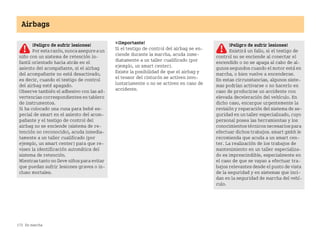 172 En marcha
Airbags
¡Importante!
Si el testigo de control del airbag se en
ciende durante la marcha, acuda inme
diatamente a un taller cualificado (por
ejemplo, un smart center).
Existe la posibilidad de que el airbag y
el tensor del cinturón se activen invo
luntariamente o no se activen en caso de
accidente.
¡Peligro de sufrir lesiones!
Porestarazón,nuncaasegureaun
niño con un sistema de retención in
fantil orientado hacia atrás en el
asiento del acompañante, si el airbag
del acompañante no está desactivado,
es decir, cuando el testigo de control
del airbag esté apagado.
Observe también el adhesivo con las ad
vertencias correspondientes en tablero
de instrumentos.
Si ha colocado una cuna para bebé es
pecial de smart en el asiento del acom
pañante y el testigo de control del
airbag no se enciende (sistema de re
tención no reconocido), acuda inmedia
tamente a un taller cualificado (por
ejemplo, un smart center) para que re
visen la identificación automática del
sistema de retención.
Mientras tanto no lleve niños para evitar
que puedan sufrir lesiones graves o in
cluso mortales.
¡Peligro de sufrir lesiones!
Existirá un fallo, si el testigo de
control no se enciende al conectar el
encendido o no se apaga al cabo de al
gunos segundos cuando el motor está en
marcha, o bien vuelve a encenderse.
En estas circunstancias, algunos siste
mas podrían activarse o no hacerlo en
caso de producirse un accidente con
elevada deceleración del vehículo. En
dicho caso, encargue urgentemente la
revisión y reparación del sistema de se
guridad en un taller especializado, cuyo
personal posea las herramientas y los
conocimientos técnicos necesarios para
efectuar dichos trabajos. smart gmbh le
recomienda que acuda a un smart cen
ter. La realización de los trabajos de
mantenimiento en un taller especializa
do es imprescindible, especialmente en
el caso de que se vayan a efectuar tra
bajos relevantes desde el punto de vista
de la seguridad y en sistemas que inci
dan en la seguridad de marcha del vehí
culo.
BA fortwo MJ06_Spanish.book Seite 172 Dienstag, 25. Oktober 2005 4:50 16
 