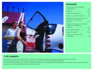 Al completo.
¿Qué tal si nos vamos de compras? Con su vehículo no tendrá que buscar aparcamiento, simplemente lo encontrará.
¿Necesita monedas para el parquímetro? Váyase de compras con toda la tranquilidad del mundo.
No tendrá ningún problema para guardar pequeños objetos en los compartimentos y bandejas de su vehículo. Toda la compra del fin de
semana cabe en el maletero situado detrás de los asientos.
Contenido
Compartimentos y bandejas
portaobjetos . . . . . . . . . . . . . . . . 174
Maletero . . . . . . . . . . . . . . . . . . . 183
Cubierta del maletero* . . . . . . . . 188
Bolsa con red de retención*. . . . 190
Separación protectora* entre el
maletero y el habitáculo
(coupé) . . . . . . . . . . . . . . . . . . . . 193
Separación protectora* entre el
maletero y el habitáculo
(cabrio) . . . . . . . . . . . . . . . . . . . . 195
Caja multifuncional* . . . . . . . . . . 197
Soporte trasero*. . . . . . . . . . . . . 198
Indicaciones para cargar
el vehículo . . . . . . . . . . . . . . . . . . 199
BA fortwo MJ06_Spanish.book Seite 173 Dienstag, 25. Oktober 2005 4:50 16
 