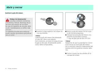 16 Primer encuentro
Abrir y cerrar
Sustituir la pila del emisor
쮿 Levante la tapa superior de la llave (A)
con una moneda.
¡Nota!
Cambie la pila del emisor del telemando
al cabo de 2 años como máximo.
De lo contrario, se corre el riesgo de que
la pila se derrame. El telemando puede
sufrir daños irreparables.
쮿 Retire la pila del emisor (B) de la pla
ca de circuitos impresos.
쮿 Coloque la nueva pila del emisor res
petando la polaridad correcta.
 Tipo de pila: pila de litio CR 1225
¡Nota!
Asegúrese de que la polaridad es correc
ta al colocar la nueva pila del emisor.
De lo contrario, algunos componentes del
sistema eléctrico podrían resultar daña
dos.
쮿 Vuelva a juntar las dos mitades de la
carcasa de la llave.
¡Peligro de intoxicación!
Las pilas contienen sustancias
corrosivas y tóxicas. Mantenga las pi
las fuera del alcance de los niños.
En caso de ingestión de una pila, debe
acudir inmediatamente al médico más
cercano.
La ingestión de pilas para emisores
puede resultar gravemente perjudicial
para la salud.
BA fortwo MJ06_Spanish.book Seite 16 Dienstag, 25. Oktober 2005 4:50 16
 