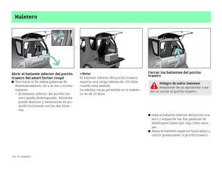 184 Al completo
Maletero
Abrir el batiente inferior del portón
trasero del smart fortwo coupé
쮿 Tire hacia sí de ambas palancas de
desenclavamiento (A) a la vez o sucesi
vamente.
 El batiente inferior del portón tra
sero queda desbloqueado. Entonces
puede abatirse y mantenerse en po
sición horizontal con los dos tiran
tes.
¡Nota!
El batiente inferior del portón trasero
soporta una carga máxima de 100 kilos
cuando está abatido.
La máxima carga permitida en el malete
ro es de 50 kilos.
Cerrar los batientes del portón
trasero
쮿 Suba el batiente inferior del portón tra
sero y enganche las dos palancas de
desbloqueo hasta que oiga cómo enca
jan.
쮿 Abata el batiente superior hacia abajo y
cierre presionando el portón trasero.
¡Peligro de sufrir lesiones!
Asegúrese de no aprisionar a na
die al cerrar el portón trasero.
BA fortwo MJ06_Spanish.book Seite 184 Dienstag, 25. Oktober 2005 4:50 16
 