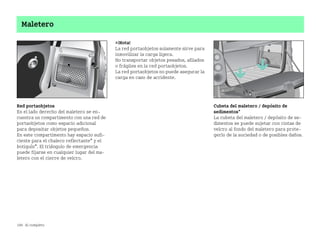 186 Al completo
Maletero
Red portaobjetos
En el lado derecho del maletero se en
cuentra un compartimento con una red de
portaobjetos como espacio adicional
para depositar objetos pequeños.
En este compartimento hay espacio sufi
ciente para el chaleco reflectante* y el
botiquín*. El triángulo de emergencia
puede fijarse en cualquier lugar del ma
letero con el cierre de velcro.
¡Nota!
La red portaobjetos solamente sirve para
inmovilizar la carga ligera.
No transportar objetos pesados, afilados
o frágiles en la red portaobjetos.
La red portaobjetos no puede asegurar la
carga en caso de accidente.
Cubeta del maletero / depósito de
sedimentos*
La cubeta del maletero / depósito de se
dimentos se puede sujetar con cintas de
velcro al fondo del maletero para prote
gerlo de la suciedad o de posibles daños.
BA fortwo MJ06_Spanish.book Seite 186 Dienstag, 25. Oktober 2005 4:50 16
 