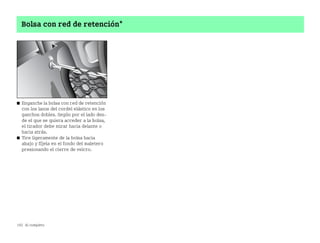 192 Al completo
Bolsa con red de retención*
쮿 Enganche la bolsa con red de retención
con los lazos del cordel elástico en los
ganchos dobles. Según por el lado des
de el que se quiera acceder a la bolsa,
el tirador debe mirar hacia delante o
hacia atrás.
쮿 Tire ligeramente de la bolsa hacia
abajo y fíjela en el fondo del maletero
presionando el cierre de velcro.
BA fortwo MJ06_Spanish.book Seite 192 Dienstag, 25. Oktober 2005 4:50 16
 