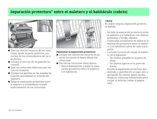 196 Al completo
Separación protectora* entre el maletero y el habitáculo (cabrio)
쮿 Pase los cierres tensores de los cintu
rones, desde la parte posterior, por
encima de los revestimientos del arco
protector.
쮿 Coloque el cerrojo (A) en posición ho
rizontal.
쮿 Pase los cinturones inferiores por los
cierres tensores.
쮿 Coloque los ganchos en las argollas de
sujeción atornilladas en el fondo del
maletero.
쮿 Tense la separación protectora entre
el maletero y el habitáculo tirando
uniformemente de los cinturones.
Desmontar la separación protectora
쮿 Coloque los cierres del cinturón en po
sición horizontal si desea aflojar los
cinturones.
쮿 Tire de los cinturones hacia afuera.
 Ahora desenganche y saque la sepa
ración protectora entre el maletero
y el habitáculo.
¡Nota!
No utilice ninguna separación protecto
ra dañada.
 No dañe la separación protectora entre
el maletero y el habitáculo con objetos
punzantes o bordes afilados.
 Compruebe la existencia de daños en la
separación protectora entre el malete
ro y el habitáculo antes de cada trans
porte.
 La forma correcta de cargar el malete
ro es la siguiente:
 los objetos pesados en la parte de
abajo
 los objetos ligeros en la parte de
arriba
 Enrolle la separación protectora des
montada, y guárdela en un lugar seco y
apropiado sin colocar pesos encima.
 Tenga en cuenta las indicaciones para
cargar el vehículo (véase la página
199).
BA fortwo MJ06_Spanish.book Seite 196 Dienstag, 25. Oktober 2005 4:50 16
 