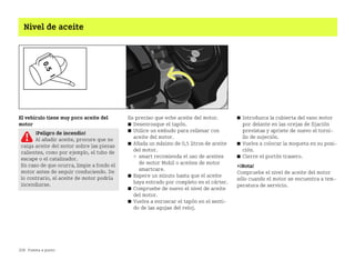 208 Puesta a punto
Nivel de aceite
El vehículo tiene muy poco aceite del
motor
Es preciso que eche aceite del motor.
쮿 Desenrosque el tapón.
쮿 Utilice un embudo para rellenar con
aceite del motor.
쮿 Añada un máximo de 0,5 litros de aceite
del motor.
 smart recomienda el uso de aceites
de motor Mobil o aceites de motor
smartcare.
쮿 Espere un minuto hasta que el aceite
haya entrado por completo en el cárter.
쮿 Compruebe de nuevo el nivel de aceite
del motor.
쮿 Vuelva a enroscar el tapón en el senti
do de las agujas del reloj.
쮿 Introduzca la cubierta del vano motor
por delante en las orejas de fijación
previstas y apriete de nuevo el torni
llo de sujeción.
쮿 Vuelva a colocar la moqueta en su posi
ción.
쮿 Cierre el portón trasero.
¡Nota!
Compruebe el nivel de aceite del motor
sólo cuando el motor se encuentra a tem
peratura de servicio.
¡Peligro de incendio!
Al añadir aceite, procure que no
caiga aceite del motor sobre las piezas
calientes, como por ejemplo, el tubo de
escape o el catalizador.
En caso de que ocurra, limpie a fondo el
motor antes de seguir conduciendo. De
lo contrario, el aceite de motor podría
incendiarse.
BA fortwo MJ06_Spanish.book Seite 208 Dienstag, 25. Oktober 2005 4:50 16
 