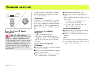212 Puesta a punto
Comprobar los líquidos
Comprobar el nivel de líquido
refrigerante
Es imprescindible comprobar el nivel de
líquido refrigerante para que el motor
no se sobrecaliente.
¡Importante!
El sistema de refrigeración no necesita
mantenimiento si las condiciones de uso
están dentro de los márgenes normales.
Las pérdidas del líquido refrigerante se
deben normalmente a falta de hermetici
dad.
Si observa que pierde líquido
refrigerante
 Añada líquido refrigerante.
 Haga que un taller cualificado (por
ejemplo, un smart center) compruebe el
motivo de la pérdida de líquido refri
gerante.
Comprobar el nivel de líquido
refrigerante
쮿 Deje que el radiador se enfríe al menos
durante 30 minutos.
쮿 Cubra el tapón del depósito de compen
sación con un trapo.
쮿 Desenrosque el tapón sólo una vuelta
para que escape la sobrepresión.
쮿 Desenrosque el tapón del todo.
쮿 Compruebe el nivel mirando desde
arriba.
 En el depósito hay dos marcas a alturas
diferentes.
 La marca más larga (A) indica la
altura máxima de llenado.
 La marca más corta (B) indica la
altura mínima de llenado.
Añadir líquido refrigerante
쮿 Añada líquido refrigerante sólo hasta
la altura máxima de llenado.
쮿 Cierre bien el tapón enroscándolo al
máximo.
¡Nota!
El líquido refrigerante se expande cuan
do está caliente y, por eso, puede estar un
poco por encima de la marca.
¡Peligro de sufrir lesiones!
El sistema de refrigeración está
sometido a presión. Desenrosque por
ello la tapa sólo cuando se haya enfria
do el motor. Aténgase a la fase de en
friamiento mínima de 30 minutos. De lo
contrario, podría sufrir quemaduras
debido al líquido refrigerante calien
te derramado.
BA fortwo MJ06_Spanish.book Seite 212 Dienstag, 25. Oktober 2005 4:50 16
 