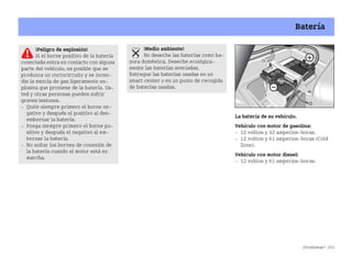 ¿Problemas? 253
Batería
La batería de su vehículo.
Vehículo con motor de gasolina:
 12 voltios y 42 amperioshoras.
 12 voltios y 61 amperioshoras (Cold
Zone).
Vehículo con motor diesel:
 12 voltios y 61 amperioshoras.
¡Peligro de explosión!
Si el borne positivo de la batería
conectada entra en contacto con alguna
parte del vehículo, es posible que se
produzca un cortocircuito y se incen
die la mezcla de gas ligeramente ex
plosiva que proviene de la batería. Us
ted y otras personas pueden sufrir
graves lesiones.
 Quite siempre primero el borne ne
gativo y después el positivo al des
embornar la batería.
 Ponga siempre primero el borne po
sitivo y después el negativo al em
bornar la batería.
 No soltar los bornes de conexión de
la batería cuando el motor está en
marcha.
¡Medio ambiente!
No deseche las baterías como ba
sura doméstica. Deseche ecológica
mente las baterías averiadas.
Entregue las baterías usadas en un
smart center o en un punto de recogida
de baterías usadas.
BA fortwo MJ06_Spanish.book Seite 253 Dienstag, 25. Oktober 2005 4:50 16
 