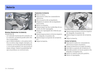 254 ¿Problemas?
Batería
Montar/desmontar la batería
Asegúrese de
 no confundir los bornes de conexión. De
lo contrario, la batería puede sufrir da
ños irreparables.
 que el destornillador u otra pieza metá
lica no entre, bajo ningún concepto, en
contacto con los dos polos de la batería,
o con el polo positivo y la carrocería al
mismo tiempo. Existe la posibilidad de
que se produzca un cortocircuito.
Desmontar la batería
쮿 Pare el motor.
쮿 Desconecte todos los consumidores
eléctricos.
쮿 Abra la puerta del acompañante.
쮿 Desplace el asiento del acompañante
hacia atrás.
쮿 Retire la moqueta.
쮿 Desenrosque las dos ruedecillas de su
jeción (A) del reposapiés.
쮿 Saque los reposapiés del vehículo por
un lado.
쮿 Desenrosque primero el borne negativo
(A); después, el positivo (B).
쮿 Desenrosque la sujeción de la batería
(C).
쮿 Saque la batería.
쮿 Desenrosque primero el borne negativo
(A); después, el positivo (B).
쮿 Desenrosque la sujeción de la batería
(C).
쮿 Saque la batería.
Montar la batería
쮿 Desconecte todos los consumidores
eléctricos si fuera necesario.
쮿 Ponga la batería en el lugar previsto.
쮿 Atornille la sujeción de la batería (C).
쮿 Atornille primero el borne positivo (B);
después, el negativo (A).
쮿 Monte la cubierta del polo positivo.
쮿 Monte el reposapiés.
BA fortwo MJ06_Spanish.book Seite 254 Dienstag, 25. Oktober 2005 4:50 16
 