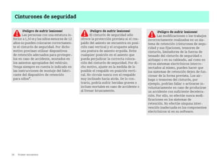 26 Primer encuentro
Cinturones de seguridad
¡Peligro de sufrir lesiones!
Las personas con una estatura in
ferior a 1,50 m y los niños menores de 12
años no pueden colocarse correctamen
te el cinturón de seguridad. Por dicho
motivo precisan utilizar dispositivos
de retención adecuados para proteger
los en caso de accidente, montados en
los asientos apropiados del vehículo.
Tenga siempre en cuenta lo indicado en
las instrucciones de montaje del fabri
cante del dispositivo de retención
para niños*.
¡Peligro de sufrir lesiones!
El cinturón de seguridad sólo
ofrece la protección prevista si el res
paldo del asiento se encuentra en posi
ción casi vertical y el ocupante adopta
una postura de asiento erguida. Evite
cualquier posición en el asiento que
pueda perjudicar la correcta coloca
ción del cinturón de seguridad. Por di
cho motivo, ajuste en la medida de lo
posible el respaldo en posición verti
cal. No circule nunca con el respaldo
muy inclinado hacia atrás. De lo con
trario, podría sufrir heridas graves o
incluso mortales en caso de accidente o
al frenar bruscamente.
¡Peligro de sufrir lesiones!
Las modificaciones o los trabajos
incorrectamente realizados en un sis
tema de retención (cinturones de segu
ridad y sus fijaciones, tensores de
cinturón, limitadores de la fuerza de
tensado del cinturón de seguridad o
airbags) o en su cableado, así como en
otros sistemas electrónicos interco
nectados al mismo, pueden hacer que
los sistemas de retención dejen de fun
cionar de la forma prevista. Los air
bags o tensores del cinturón, por
ejemplo, podrían fallar o activarse in
voluntariamente en caso de producirse
un accidente con suficiente decelera
ción. Por ello, no efectúe nunca modi
ficaciones en los sistemas de
retención. No efectúe ninguna inter
vención inadecuada en los componentes
electrónicos ni en su software.
BA fortwo MJ06_Spanish.book Seite 26 Dienstag, 25. Oktober 2005 4:50 16
 