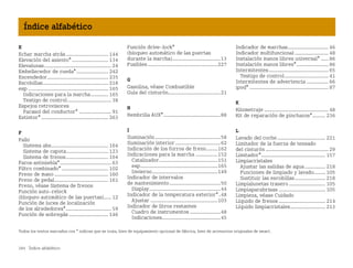 284 Índice alfabético
Índice alfabético
Todos los textos marcados con * indican que se trata, bien de equipamiento opcional de fábrica, bien de accesorios originales de smart.
E
Echar marcha atrás............................. 144
Elevación del asiento*......................... 134
Elevalunas.............................................. 24
Embellecedor de rueda*...................... 242
Encendedor.......................................... 235
Escobillas............................................. 218
esp ....................................................... 165
Indicaciones para la marcha............ 165
Testigo de control.............................. 38
Espejos retrovisores
Parasol del conductor* ...................... 91
Extintor*.............................................. 263
F
Fallo
Sistema abs....................................... 164
Sistema de capota............................. 123
Sistema de frenos............................. 164
Faros antiniebla*................................... 63
Filtro combinado*................................ 102
Freno de mano ..................................... 160
Freno de pedal..................................... 161
Freno, véase Sistema de frenos
Función autorelock
(bloqueo automático de las puertas)..... 12
Función de luces de localización
de los alrededores*............................... 59
Función de sobregás ........................... 146
Función drivelock*
(bloqueo automático de las puertas
durante la marcha).................................13
Fusibles................................................227
G
Gasolina, véase Combustible
Guía del cinturón....................................21
H
Hembrilla AUX*.......................................88
I
Iluminación.............................................58
Iluminación interior...............................62
Indicación de los forros de freno........162
Indicaciones para la marcha ...............152
Catalizador........................................151
esp.....................................................165
Invierno.............................................149
Indicador de intervalos
de mantenimiento...................................50
Display.................................................44
Indicador de la temperatura exterior*.48
Ajustar ..............................................103
Indicador de litros restantes
Cuadro de instrumentos .....................48
Indicaciones........................................45
Indicador de marchas............................ 46
Indicador multifuncional ....................... 48
Instalación manos libres universal* ..... 86
Instalación manos libres*...................... 86
Intermitentes......................................... 65
Testigo de control.............................. 41
Intermitentes de advertencia ............... 66
ipod* ...................................................... 87
K
Kilometraje ............................................ 48
Kit de reparación de pinchazos*......... 236
L
Lavado del coche................................. 221
Limitador de la fuerza de tensado
del cinturón ........................................... 29
Limitador*............................................ 157
Limpiacristales
Ajustar las salidas de agua .............. 218
Funciones de limpiado y lavado........ 105
Sustituir las escobillas..................... 218
Limpialunetas trasero ......................... 105
Limpiaparabrisas ................................ 105
Limpieza, véase Cuidado
Líquido de frenos ................................ 214
Líquido limpiacristales........................ 213
BA fortwo MJ06_Spanish.book Seite 284 Dienstag, 25. Oktober 2005 4:50 16
 