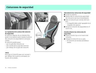 28 Primer encuentro
Cinturones de seguridad
La regulación de la altura del cinturón
de seguridad
El vehículo dispone de un sistema inte
grado en el asiento para regular la altura
del cinturón de seguridad en tres posi
ciones.
El cinturón puede pasar
 por la guía del cinturón (A)
 por encima de la guía del cinturón
 por debajo de la guía del cinturón
Nota
Para que el cinturón pase por encima o
por debajo de la guía es necesario ex
traerlo de la misma.
Abrocharse los cinturones de seguridad
쮿 Ocupe su asiento.
쮿 Desenrolle el cinturón de seguridad
del retractor sin tirar bruscamente.
쮿 Pase el cinturón por encima del hom
bro.
 La espalda debe estar apoyada en el
respaldo del asiento.
쮿 Encaje el cinturón de seguridad en el
cierre (A).
Desabrocharse los cinturones de
seguridad
쮿 Pulse el botón rojo en el cierre del
cinturón.
쮿 Coloque el cinturón en su guía.
 El cinturón se enrolla automática
mente.
BA fortwo MJ06_Spanish.book Seite 28 Dienstag, 25. Oktober 2005 4:50 16
 