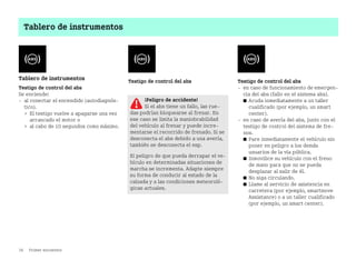 36 Primer encuentro
Tablero de instrumentos
Tablero de instrumentos
Testigo de control del abs
Se enciende:
 al conectar el encendido (autodiagnós
tico).
 El testigo vuelve a apagarse una vez
arrancado el motor o
 al cabo de 10 segundos como máximo.
Testigo de control del abs Testigo de control del abs
 en caso de funcionamiento de emergen
cia del abs (fallo en el sistema abs).
쮿 Acuda inmediatamente a un taller
cualificado (por ejemplo, un smart
center).
 en caso de avería del abs, junto con el
testigo de control del sistema de fre
nos.
쮿 Pare inmediatamente el vehículo sin
poner en peligro a los demás
usuarios de la vía pública.
쮿 Inmovilice su vehículo con el freno
de mano para que no se pueda
desplazar al salir de él.
쮿 No siga circulando.
쮿 Llame al servicio de asistencia en
carretera (por ejemplo, smartmove
Assistance) o a un taller cualificado
(por ejemplo, un smart center).
¡Peligro de accidente!
Si el abs tiene un fallo, las rue
das podrían bloquearse al frenar. En
ese caso se limita la maniobrabilidad
del vehículo al frenar y puede incre
mentarse el recorrido de frenado. Si se
desconecta el abs debido a una avería,
también se desconecta el esp.
El peligro de que pueda derrapar el ve
hículo en determinadas situaciones de
marcha se incrementa. Adapte siempre
su forma de conducir al estado de la
calzada y a las condiciones meteoroló
gicas actuales.
BA fortwo MJ06_Spanish.book Seite 36 Dienstag, 25. Oktober 2005 4:50 16
 