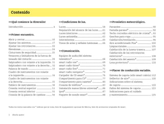 2 ¡Mucho gusto!
Contenido
Todos los textos marcados con * indican que se trata, bien de equipamiento opcional de fábrica, bien de accesorios originales de smart.
¡Qué comience la diversión!
Introducción............................................ 4
Primer encuentro.
Abrir y cerrar........................................ 10
Ajustar los asientos............................... 17
Ajustar los retrovisores........................ 22
Elevalunas.............................................. 24
Cinturones de seguridad....................... 25
Tensores y limitadores de la fuerza de
tensado del cinturón ............................. 29
Salpicadero con volante a la izquierda. 31
Salpicadero con volante a la derecha... 32
Palanca de mando .................................. 33
Cuadro de instrumentos con volante
a la izquierda......................................... 34
Cuadro de instrumentos con volante
a la derecha........................................... 35
Tablero de instrumentos....................... 36
Consola central superior ...................... 51
Consola central inferior ....................... 55
Consola de la palanca de cambios ........ 56
Condiciones de luz.
Luces......................................................58
Regulación del alcance de las luces......61
Luces interiores ....................................62
Luces antiniebla.....................................63
Intermitentes .........................................65
Tonos de aviso y señales luminosas ......66
Comunicación.
Equipos de audio/del sistema
telemático*.............................................68
smart radio one*....................................69
smart radio three*.................................70
smart radio five*....................................71
smart radio navigator* ..........................72
Cargador de CD smart*..........................76
Compartimento para CD* .......................77
Compartimento para casetes* ...............80
Consola de teléfono*..............................83
Instalación manos libres universal*......86
ipod*.......................................................87
Paquete de sonido smart*......................88
Pronóstico meteorológico.
Parasoles ............................................... 90
Pantalla parasol* ................................... 92
Techo corredizo eléctrico de cristal* .. 93
Ganchos para ropa ................................ 95
Calefacción/ventilación......................... 96
Aire acondicionado Plus* .................... 102
Limpiacristales.................................... 105
Calefacción de la luneta trasera......... 107
Calefacción de los retrovisores
exteriores*.......................................... 108
Calefacción del asiento*...................... 109
Lona protectora*................................. 110
Placer de conducción variable.
Sistema de capota (sólo smart cabrio) 112
Deflector de aire* ............................... 120
Indicaciones sobre el sistema
de capota ............................................. 122
Fallos del sistema de capota ............... 123
Indicaciones para el cuidado
y mantenimiento................................... 125
BA fortwo MJ06_Spanish.book Seite 2 Dienstag, 25. Oktober 2005 4:50 16
 