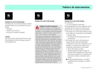 Primer encuentro 39
Tablero de instrumentos
Testigo de control del airbag
El testigo de control del airbag le indica
posibles fallos en los sistemas de segu
ridad:
 Airbags
 Tensor del cinturón
 Detector de asiento infantil
¡Nota!
Encontrará más información acerca del
funcionamiento de los airbags a partir
de la página 166.
Testigo de control del airbag Testigo de control del airbag
Se enciende:
 con el encendido conectado.
El autodiagnóstico de los sistemas de se
guridad que se realiza a continuación
puede tener los siguientes resultados:
1. El testigo de control del airbag se apa
ga al cabo de 4 segundos como máximo:
 Ningún fallo.
 El sistema de airbag funciona per
fectamente.
2. El testigo de control del airbag se
apaga durante aproximadamente
1 segundo al cabo de 4 segundos como
máximo; a continuación vuelve a en
cenderse y permanece encendido:
 Se ha detectado un fallo.
 Ninguna persona debe ocupar el
asiento del acompañante, sobre todo
los niños sentados en un sistema de
retención infantil orientado hacia
atrás.
쮿 Acuda inmediatamente a un taller
cualificado (por ejemplo, un smart
center).
¡Peligro de sufrir lesiones!
Existirá un fallo, si el testigo de
control no se enciende al conectar el en
cendido o no se apaga al cabo de algunos
segundos cuando el motor está en mar
cha, o bien vuelve a encenderse.
En estas circunstancias, algunos siste
mas podrían activarse o no hacerlo en
caso de producirse un accidente con ele
vada deceleración del vehículo. En dicho
caso, encargue urgentemente la revisión
y reparación del sistema de seguridad en
un taller especializado, cuyo personal
posea las herramientas y los conocimien
tos técnicos necesarios para efectuar
dichos trabajos. smart gmbh le reco
mienda que acuda a un smart center. La
realización de los trabajos de manteni
miento en un taller especializado es im
prescindible, especialmente en el caso
de que se vayan a efectuar trabajos re
levantes desde el punto de vista de la se
guridad y en sistemas que incidan en la
seguridad de marcha del vehículo.
BA fortwo MJ06_Spanish.book Seite 39 Dienstag, 25. Oktober 2005 4:50 16
 