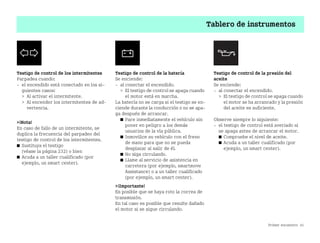 Primer encuentro 41
Tablero de instrumentos
Testigo de control de los intermitentes
Parpadea cuando:
 el encendido está conectado en los si
guientes casos:
 Al activar el intermitente.
 Al encender los intermitentes de ad
vertencia.
¡Nota!
En caso de fallo de un intermitente, se
duplica la frecuencia del parpadeo del
testigo de control de los intermitentes.
쮿 Sustituya el testigo
(véase la página 232) o bien
쮿 Acuda a un taller cualificado (por
ejemplo, un smart center).
Testigo de control de la batería
Se enciende:
 al conectar el encendido.
 El testigo de control se apaga cuando
el motor está en marcha.
La batería no se carga si el testigo se en
ciende durante la conducción o no se apa
ga después de arrancar.
쮿 Pare inmediatamente el vehículo sin
poner en peligro a los demás
usuarios de la vía pública.
쮿 Inmovilice su vehículo con el freno
de mano para que no se pueda
desplazar al salir de él.
쮿 No siga circulando.
쮿 Llame al servicio de asistencia en
carretera (por ejemplo, smartmove
Assistance) o a un taller cualificado
(por ejemplo, un smart center).
¡Importante!
Es posible que se haya roto la correa de
transmisión.
En tal caso es posible que resulte dañado
el motor si se sigue circulando.
Testigo de control de la presión del
aceite
Se enciende:
 al conectar el encendido.
 El testigo de control se apaga cuando
el motor se ha arrancado y la presión
del aceite es suficiente.
Observe siempre lo siguiente:
 el testigo de control está averiado si
se apaga antes de arrancar el motor.
쮿 Compruebe el nivel de aceite.
쮿 Acuda a un taller cualificado (por
ejemplo, un smart center).
BA fortwo MJ06_Spanish.book Seite 41 Dienstag, 25. Oktober 2005 4:50 16
 