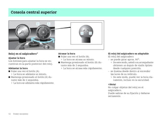 52 Primer encuentro
Consola central superior
Reloj en el salpicadero*
Ajustar la hora
Los botones para ajustar la hora se en
cuentran en la parte posterior del reloj.
Adelantar la hora
쮿 Pulse una vez el botón (A).
 La hora se adelanta un minuto.
쮿 Mantenga presionado el botón (A) du
rante más de 2 segundos.
 La hora se adelanta más rápidamente.
Atrasar la hora
쮿 Pulse una vez el botón (B).
 La hora se atrasa un minuto.
쮿 Mantenga presionado el botón (B) du
rante más de 2 segundos.
 La hora se atrasa más rápidamente.
El reloj del salpicadero es adaptable
El reloj del salpicadero
 se puede girar aprox. 90°.
 Deestemodo,ustedosu acompañante
obtienen un ángulo de visión óptimo
desde cualquier posición.
 se ilumina desde dentro al encender
las luces de su vehículo.
 De este modo, puede ver la hora cla
ramente, incluso en la oscuridad.
¡Nota!
No colgar objetos del reloj en el
salpicadero.
Puede salirse de su fijación y dañarse
seriamente.
BA fortwo MJ06_Spanish.book Seite 52 Dienstag, 25. Oktober 2005 4:50 16
 