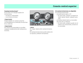 Primer encuentro 53
Consola central superior
Cuentarrevoluciones*
Al circular en el margen óptimo de
revoluciones,
 se ahorra combustible.
 no se fuerza el motor.
¡Importante!
Tenga también en cuenta la marcha
recomendada por el indicador de marchas
de su vehículo.
¡Importante!
Por motivos de seguridad, se prohíbe
cualquier modificación del cuentarrevo
luciones.
¡Nota!
No colgar objetos del cuentarrevolucio
nes.
El cuentarrevoluciones puede salirse de
su fijación y dañarse seriamente.
El cuentarrevoluciones es adaptable
El cuentarrevoluciones
 se puede girar aprox. 90°.
 De este modo, obtiene un ángulo de
visión óptimo desde cualquier posi
ción.
 se ilumina desde dentro al encender
las luces de su vehículo.
 De este modo, siempre puede ver el
número de revoluciones, incluso en
la oscuridad.
BA fortwo MJ06_Spanish.book Seite 53 Dienstag, 25. Oktober 2005 4:50 16
 