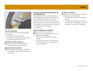Condiciones de luz 59
Luces
Luz de carretera
La luz de carretera se puede encender
sólo cuando
 el encendido está conectado.
 el selector se encuentra como mínimo
en la posición 2 (luz de cruce).
Encender la luz de carretera
쮿 Empuje la palanca hacia delante (1).
 La palanca se queda retenida.
Apagar la luz de carretera
쮿 Tire de la palanca hacia el volante (2).
 La palanca vuelve a estar en su posi
ción inicial.
Función de luces de localización de
los alrededores*
La función de luces de localización de
los alrededores le permite encender tan
to la iluminación exterior como la ilu
minación interior del vehículo cuando lo
deja en una zona oscura o cuando se está
acercando a él. De este modo, su vehículo
le indicará el camino durante
12 segundos.
Antes de abandonar el vehículo
쮿 Saque la llave de encendido.
쮿 Pulse dos veces seguidas el botón de
bloqueo del telemando.
 Las puertas del vehículo se blo
quean.
 La luz de marcha se enciende auto
máticamente y vuelve a apagarse a
los 12 segundos.
Al volver al vehículo
쮿 Pulse dos veces seguidas el botón de
desbloqueo del telemando.
 Las puertas del vehículo se desblo
quean.
 La iluminación exterior e interior
del vehículo se enciende y se vuelve
a apagar al cabo de 12 segundos.
BA fortwo MJ06_Spanish.book Seite 59 Dienstag, 25. Oktober 2005 4:50 16
 