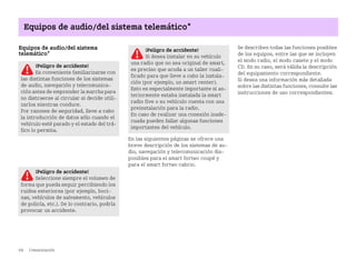 68 Comunicación
Equipos de audio/del sistema telemático*
Equipos de audio/del sistema
telemático*
En las siguientes páginas se ofrece una
breve descripción de los sistemas de au
dio, navegación y telecomunicación dis
ponibles para el smart fortwo coupé y
para el smart fortwo cabrio.
Se describen todas las funciones posibles
de los equipos, entre las que se incluyen
el modo radio, el modo casete y el modo
CD. En su caso, será válida la descripción
del equipamiento correspondiente.
Si desea una información más detallada
sobre las distintas funciones, consulte las
instrucciones de uso correspondientes.
¡Peligro de accidente!
Si desea instalar en su vehículo
una radio que no sea original de smart,
es preciso que acuda a un taller cuali
ficado para que lleve a cabo la instala
ción (por ejemplo, un smart center).
Esto es especialmente importante si an
teriormente estaba instalada la smart
radio five o su vehículo cuenta con una
preinstalación para la radio.
En caso de realizar una conexión inade
cuada pueden fallar algunas funciones
importantes del vehículo.
¡Peligro de accidente!
Es conveniente familiarizarse con
las distintas funciones de los sistemas
de audio, navegación y telecomunica
ción antes de emprender la marcha para
no distraerse al circular si decide utili
zarlos mientras conduce.
Por razones de seguridad, lleve a cabo
la introducción de datos sólo cuando el
vehículo esté parado y el estado del trá
fico lo permita.
¡Peligro de accidente!
Seleccione siempre el volumen de
forma que pueda seguir percibiendo los
ruidos exteriores (por ejemplo, boci
nas, vehículos de salvamento, vehículos
de policía, etc.). De lo contrario, podría
provocar un accidente.
BA fortwo MJ06_Spanish.book Seite 68 Dienstag, 25. Oktober 2005 4:50 16
 