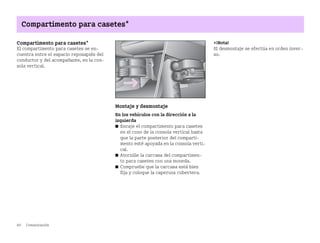 80 Comunicación
Compartimento para casetes*
Compartimento para casetes*
El compartimento para casetes se en
cuentra entre el espacio reposapiés del
conductor y del acompañante, en la con
sola vertical.
Montaje y desmontaje
En los vehículos con la dirección a la
izquierda
쮿 Encaje el compartimento para casetes
en el cono de la consola vertical hasta
que la parte posterior del comparti
mento esté apoyada en la consola verti
cal.
쮿 Atornille la carcasa del compartimen
to para casetes con una moneda.
쮿 Compruebe que la carcasa está bien
fija y coloque la caperuza cobertera.
¡Nota!
El desmontaje se efectúa en orden inver
so.
BA fortwo MJ06_Spanish.book Seite 80 Dienstag, 25. Oktober 2005 4:50 16
 
