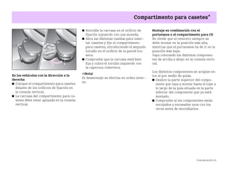Comunicación 81
Compartimento para casetes*
En los vehículos con la dirección a la
derecha
쮿 Coloque el compartimento para casetes
delante de los orificios de fijación en
la consola vertical.
쮿 La carcasa del compartimento para ca
setes debe estar apoyada en la consola
vertical.
쮿 Atornille la carcasa en el orificio de
fijación izquierdo con una moneda.
쮿 Abra las distintas casillas para inser
tar casetes y fije el compartimento
para casetes, introduciendo el segundo
tornillo en el orificio de la pared tra
sera.
쮿 Compruebe que la carcasa está bien
fija y cubra el tornillo izquierdo con
la caperuza cobertera.
¡Nota!
El desmontaje se efectúa en orden inver
so.
Montaje en combinación con el
portavasos o el compartimento para CD
No olvide que el cenicero siempre se
debe montar en la posición más alta,
mientras que el portavasos ha de ir en la
posición más baja.
Vaya colocando los distintos componen
tes de arriba a abajo en la consola verti
cal.
Los distintos componentes se acoplan en
tre sí por medio de guías.
쮿 Deslice la parte superior del compo
nente que vaya a montar hasta el tope a
lo largo de la guía situada en la parte
inferior del componente que ya está
montado.
쮿 Compruebe si los componentes están
encajados y enrasados unos con los
otros antes de atornillarlos.
BA fortwo MJ06_Spanish.book Seite 81 Dienstag, 25. Oktober 2005 4:50 16
 
