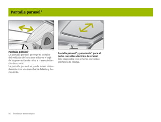 92 Pronóstico meteorológico
Pantalla parasol*
Pantalla parasol*
La pantalla parasol protege el interior
del vehículo de los rayos solares e impi
de la generación de calor a través del te
cho de cristal.
La pantalla parasol se puede mover cómo
damente con una mano hacia delante y ha
cia atrás.
Pantalla parasol* y paraviento* para el
techo corredizo eléctrico de cristal
Sólo disponible con el techo corredizo
eléctrico de cristal.
BA fortwo MJ06_Spanish.book Seite 92 Dienstag, 25. Oktober 2005 4:50 16
 