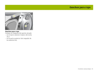 Pronóstico meteorológico 95
Ganchos para ropa
Ganchos para ropa
Cuelgue su chaqueta del gancho situado
 en el marco interior trasero del techo
(A) o
 en la parte posterior del respaldo de
los asientos (B).
BA fortwo MJ06_Spanish.book Seite 95 Dienstag, 25. Oktober 2005 4:50 16
 