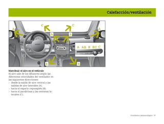 Pronóstico meteorológico 97
Calefacción/ventilación
Distribuir el aire en el vehículo
El aire sale de los difusores según las
diferentes velocidades del ventilador en
las siguientes direcciones:
 desde la salida de aire central y las
salidas de aire laterales (A).
 hacia el espacio reposapiés (B).
 hacia el parabrisas y las ventanas la
terales (C).
1
BA fortwo MJ06_Spanish.book Seite 97 Dienstag, 25. Oktober 2005 4:50 16
 