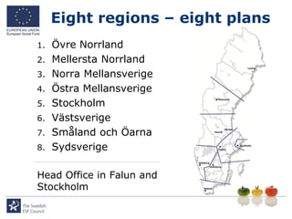 Eight regions – eight plans
1.   Övre Norrland
2.   Mellersta Norrland
3.   Norra Mellansverige
4.   Östra Mellansverige
5.   Stockholm
6.   Västsverige
7.   Småland och Öarna
8.   Sydsverige

Head Office in Falun and
Stockholm
 