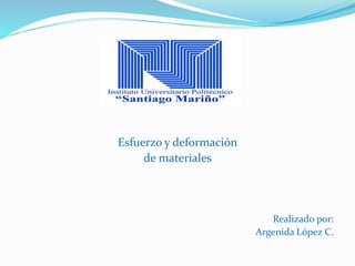 Esfuerzo y deformación 
de materiales 
Realizado por: 
Argenida López C. 
 