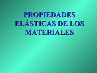 PROPIEDADESPROPIEDADES
ELÁSTICAS DE LOSELÁSTICAS DE LOS
MATERIALESMATERIALES
 