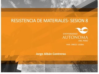 RESISTENCIA DE MATERIALES- SESION 8
Jorge Albán Contreras
 