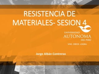 RESISTENCIA DE
MATERIALES- SESION 4
Jorge Albán Contreras
 