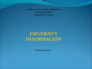 Instituto Universitario Politécnico
“Santiago Mariño”
Extensión Porlamar

ESFUERZO Y
DEFORMACIÓN
Ariannys García

 