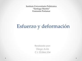 Esfuerzo y deformación
Realizado por:
Diego Avila
C.I: 23.866.534
Instituto Universitario Politécnico
“Santiago Mariño”
Extensión Porlamar
 