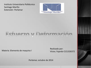 Instituto Universitario Politécnico 
Santiago Mariño 
Extensión- Porlamar 
Realizado por: 
Víctor, Fajardo CI21326372 
Materia :Elemento de maquina I 
Porlamar, octubre de 2014 
 