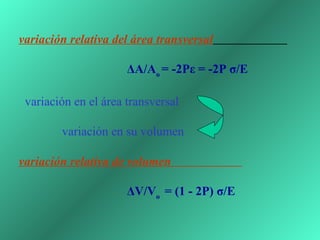 variación relativa del área transversal   ΔA/A o  = -2Pε = -2P σ/E variación en el área transversal  variación en su volumen   variación relativa de volumen     ΔV/V o  = (1 - 2P) σ/E 