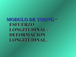 MODULO DE YOUNG  = ESFUERZO LONGITUDINAL / DEFORMACION LONGITUDINAL. 