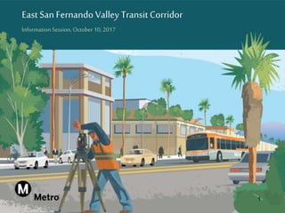 East San Fernando Valley Transit Corridor
InformationSession, October10,2017
1
 