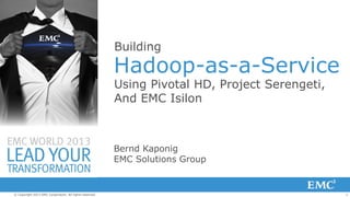 Building

Hadoop-as-a-Service
Using Pivotal HD, Project Serengeti,
And EMC Isilon

Bernd Kaponig
EMC Solutions Group

© Copyright 2013 EMC Corporation. All rights reserved.

1

 