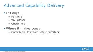 Advanced Capability Delivery
 Initially:

– Partners
– VARs/ISVs
– Customers

 Where it makes sense

– Contribute Upstream Into OpenStack

© Copyright 2013 EMC Corporation. All rights reserved.

25

 