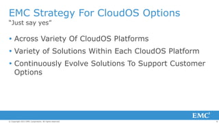 EMC Strategy For CloudOS Options
“Just say yes”

 Across Variety Of CloudOS Platforms
 Variety of Solutions Within Each CloudOS Platform
 Continuously Evolve Solutions To Support Customer
Options

© Copyright 2013 EMC Corporation. All rights reserved.

8

 