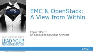 EMC & OpenStack:
A View from Within
Edgar StPierre
Sr. Consulting Solutions Architect

© Copyright 2013 EMC Corporation. All rights reserved.

1

 