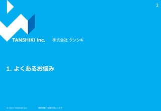 © 2016 TANSHIKI Inc. 無断複製・転載を禁止します
2
1. よくあるお悩み
 