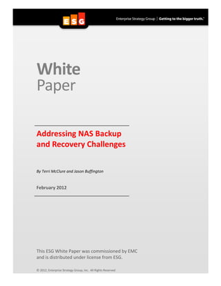 White
Paper

Addressing NAS Backup
and Recovery Challenges

By Terri McClure and Jason Buffington


February 2012




This ESG White Paper was commissioned by EMC
and is distributed under license from ESG.

© 2012, Enterprise Strategy Group, Inc. All Rights Reserved
 