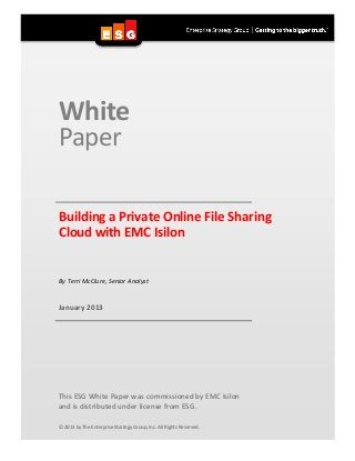 White
Paper

Building a Private Online File Sharing
Cloud with EMC Isilon


By Terri McClure, Senior Analyst


January 2013




This ESG White Paper was commissioned by EMC Isilon
and is distributed under license from ESG.

© 2013 by The Enterprise Strategy Group, Inc. All Rights Reserved.
 