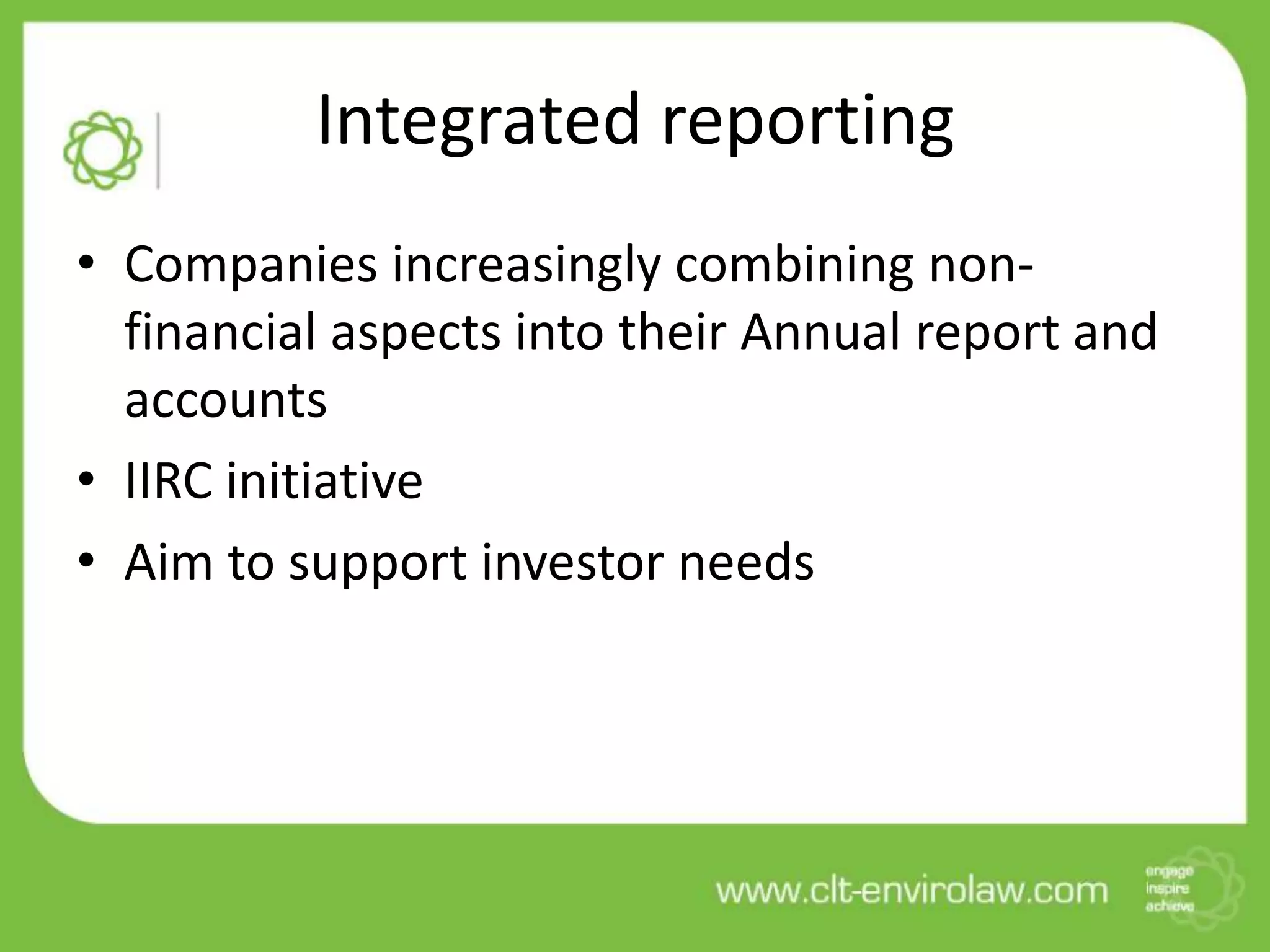 Integrated reporting
• Companies increasingly combining non-
financial aspects into their Annual report and
accounts
• IIRC initiative
• Aim to support investor needs
 