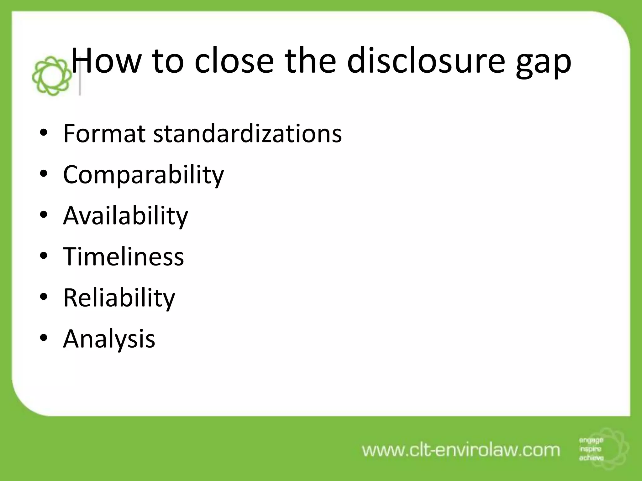 How to close the disclosure gap
• Format standardizations
• Comparability
• Availability
• Timeliness
• Reliability
• Analysis
 