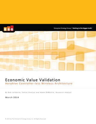 Economic Value Validation
Aerohive Controller-less Wireless Architecture
B y B o b L a l i b e r t e , S e n i o r A n a l y s t a n d A d a m D e M a t t i a , R e s e a r c h A n a l y s t
March 2014
© 2014 by The Enterprise Strategy Group, Inc. All Rights Reserved.
 